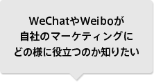 WeChatやWeiboが自社のマーケティングにどの様に役立つのか知りたい